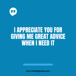 I appreciate you for giving me great advice when I need it