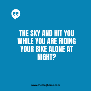 the sky and hit you while you are riding your bike alone at night?