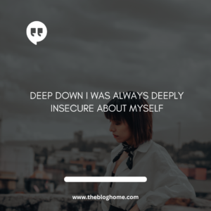 deep down I was always deeply insecure about myself