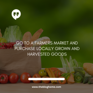 Go to a farmers market and purchase locally grown and harvested goods