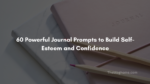 60 powerful journal prompts to build self esteem and confidence