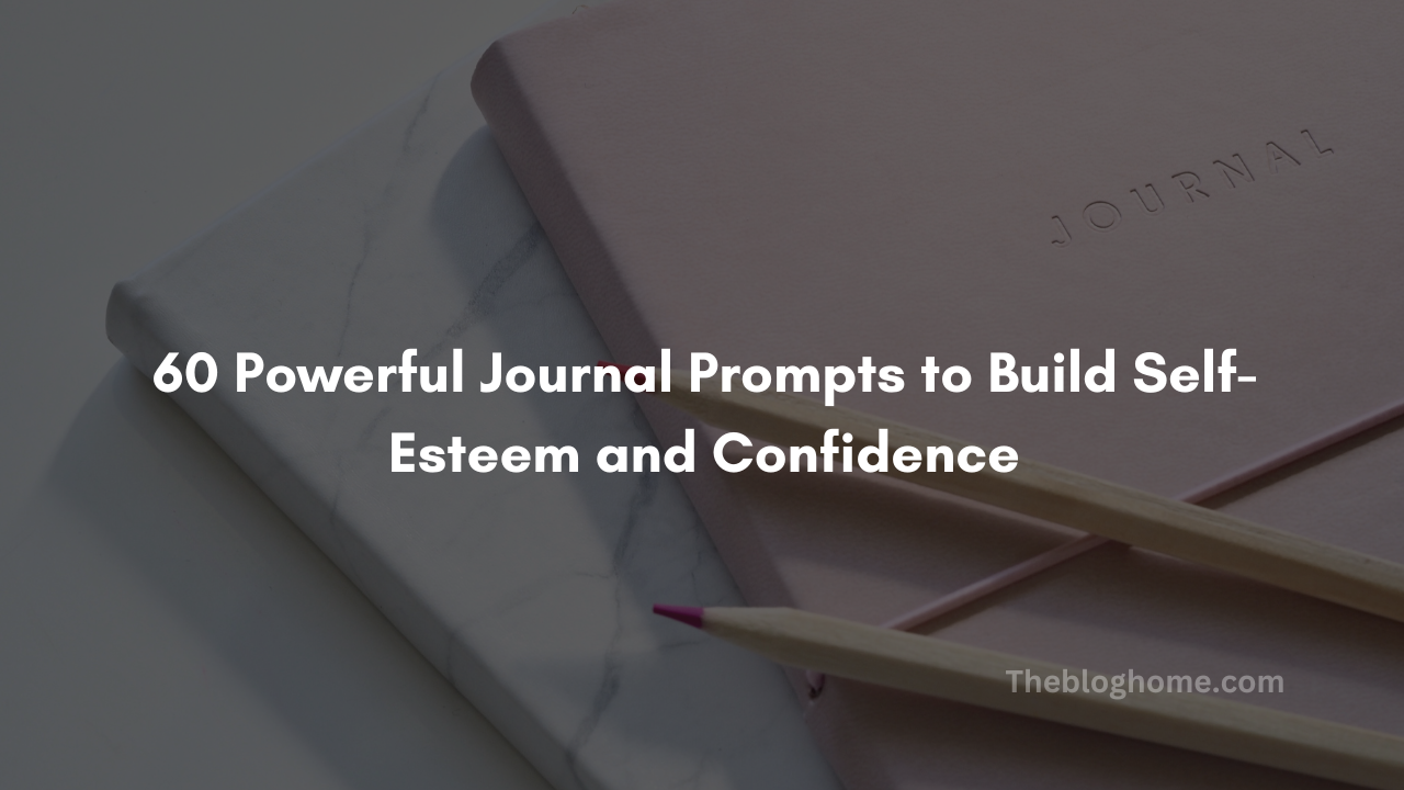 60 powerful journal prompts to build self esteem and confidence