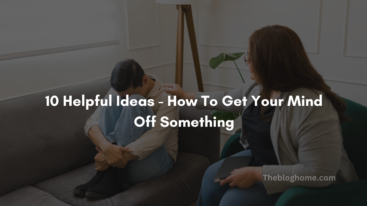10 helpful ideas how to get your mind off something
