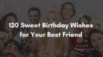 120 Sweet Birthday Wishes for Your Best Friend